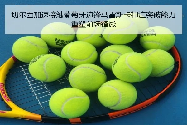 切尔西加速接触葡萄牙边锋马雷斯卡押注突破能力重塑前场锋线
